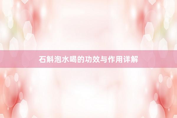 石斛泡水喝的功效与作用详解