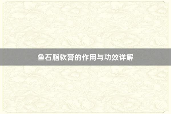 鱼石脂软膏的作用与功效详解