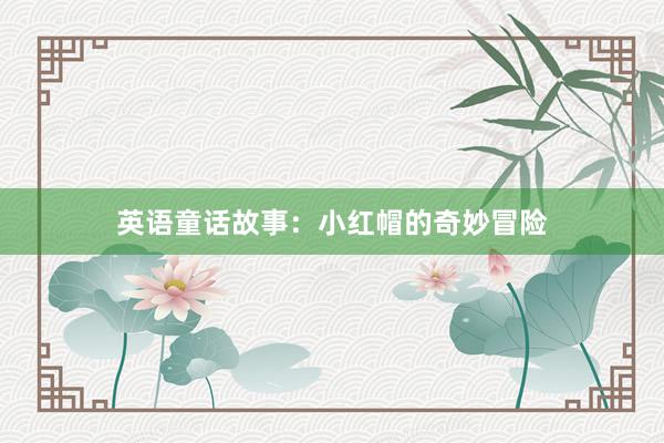 英语童话故事:小红帽的奇妙冒险